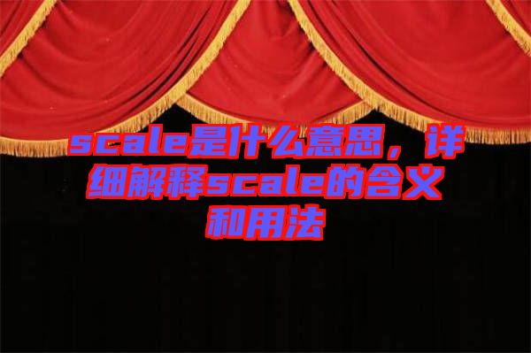 scale是什么意思，詳細(xì)解釋scale的含義和用法