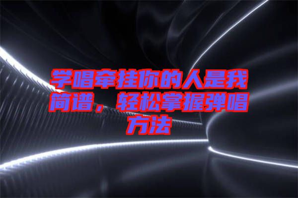 學唱牽掛你的人是我簡譜，輕松掌握彈唱方法