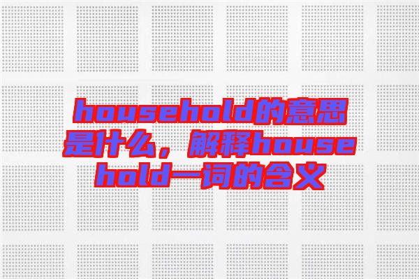 household的意思是什么，解釋household一詞的含義