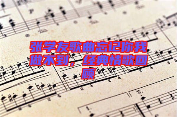 張學(xué)友歌曲忘記你我做不到，經(jīng)典情歌回顧