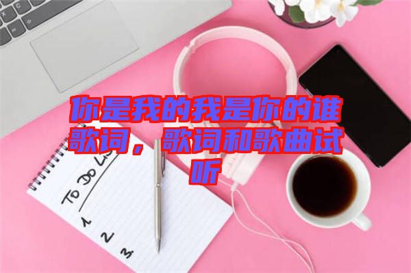 你是我的我是你的誰歌詞，歌詞和歌曲試聽