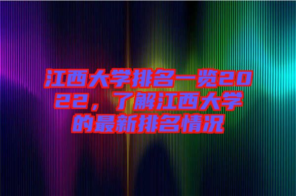 江西大學(xué)排名一覽2022，了解江西大學(xué)的最新排名情況