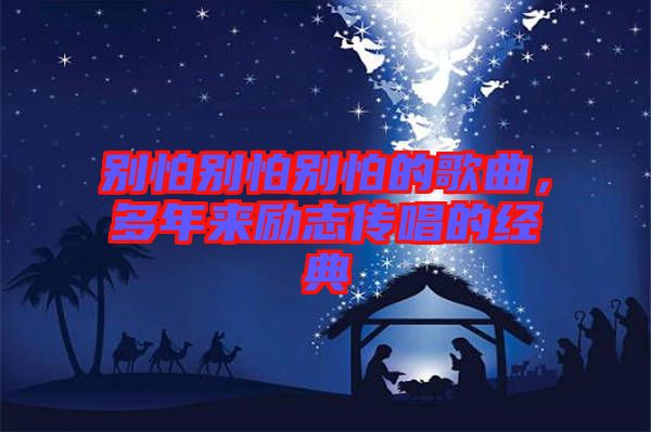 別怕別怕別怕的歌曲，多年來勵(lì)志傳唱的經(jīng)典