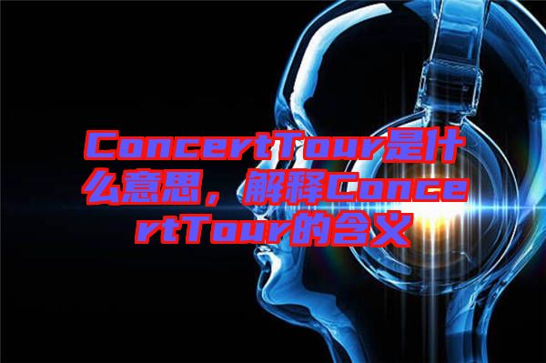 ConcertTour是什么意思，解釋ConcertTour的含義