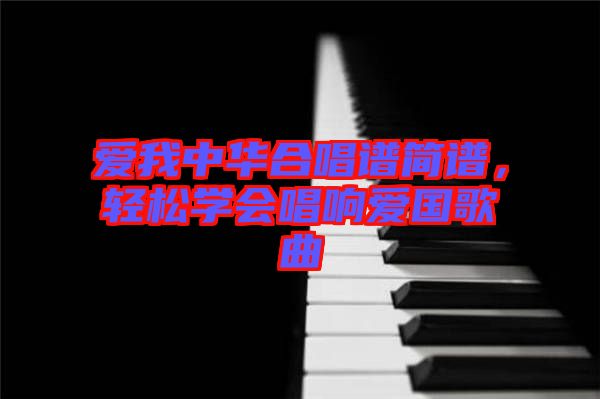 愛我中華合唱譜簡(jiǎn)譜，輕松學(xué)會(huì)唱響愛國(guó)歌曲