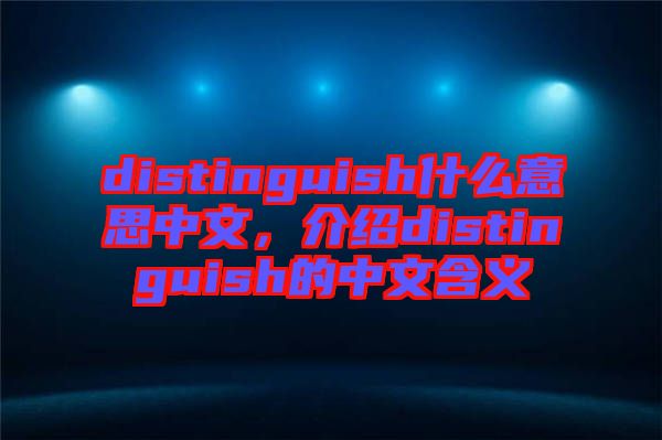 distinguish什么意思中文，介紹distinguish的中文含義