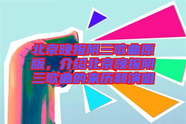 北京晚報(bào)陰三歌曲原版，介紹北京晚報(bào)陰三歌曲的來(lái)歷和演唱