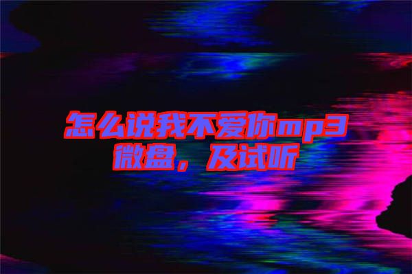 怎么說我不愛你mp3微盤，及試聽