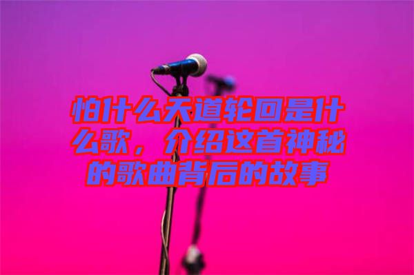 怕什么天道輪回是什么歌，介紹這首神秘的歌曲背后的故事