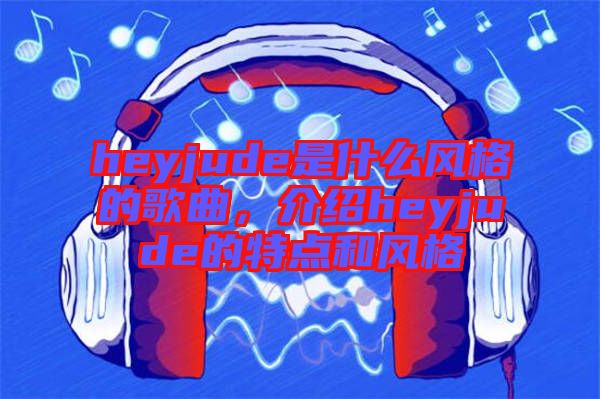 heyjude是什么風(fēng)格的歌曲，介紹heyjude的特點和風(fēng)格