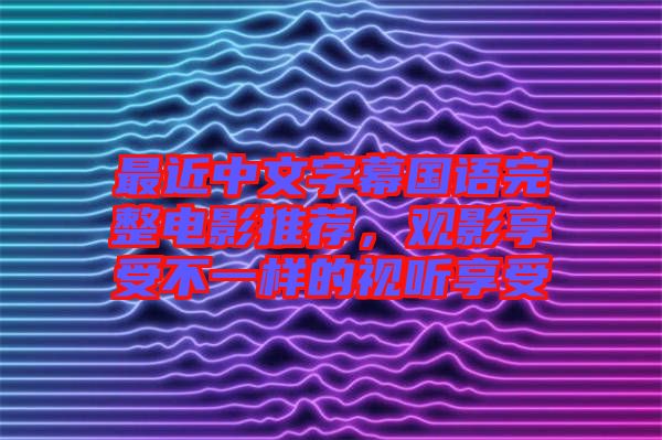 最近中文字幕國語完整電影推薦，觀影享受不一樣的視聽享受