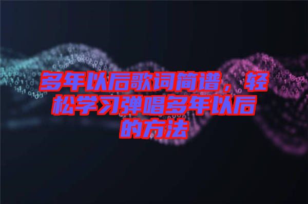 多年以后歌詞簡譜，輕松學(xué)習(xí)彈唱多年以后的方法