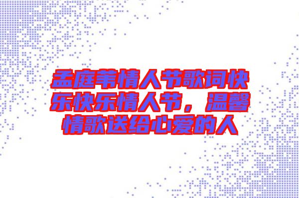 孟庭葦情人節(jié)歌詞快樂快樂情人節(jié)，溫馨情歌送給心愛的人