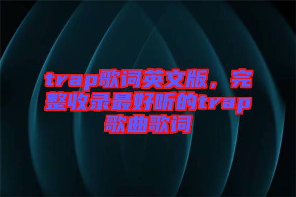 trap歌詞英文版，完整收錄最好聽的trap歌曲歌詞