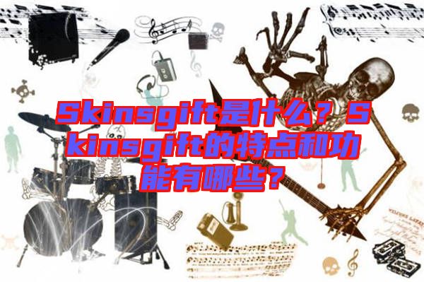 Skinsgift是什么？Skinsgift的特點(diǎn)和功能有哪些？