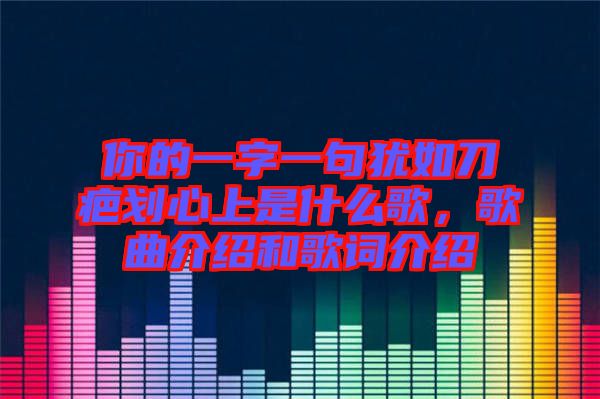 你的一字一句猶如刀疤劃心上是什么歌，歌曲介紹和歌詞介紹