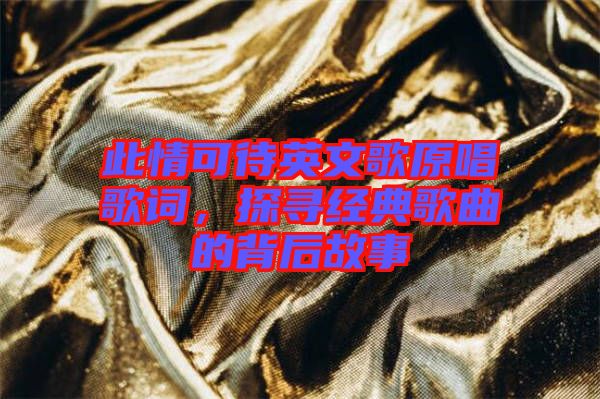 此情可待英文歌原唱歌詞，探尋經(jīng)典歌曲的背后故事