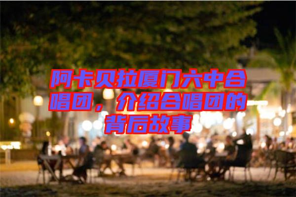 阿卡貝拉廈門六中合唱團(tuán)，介紹合唱團(tuán)的背后故事