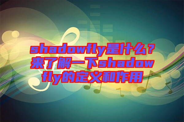 shadowfly是什么？來(lái)了解一下shadowfly的定義和作用