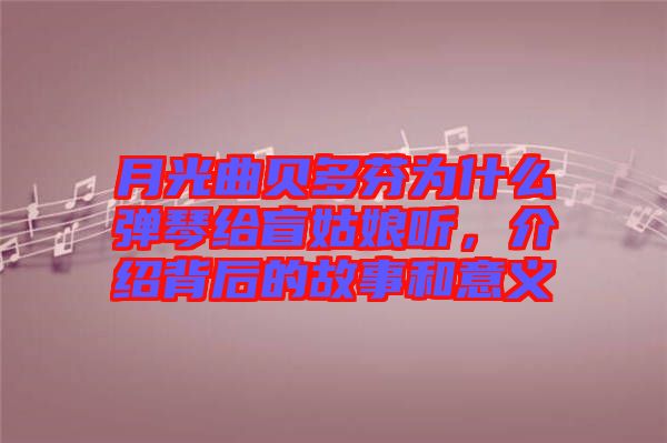 月光曲貝多芬為什么彈琴給盲姑娘聽，介紹背后的故事和意義