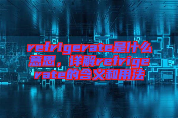 refrigerate是什么意思，詳解refrigerate的含義和用法