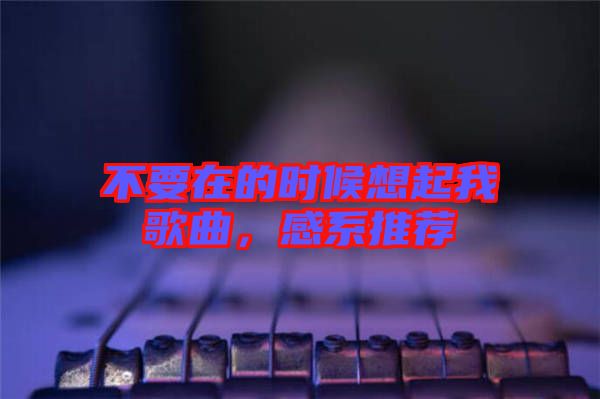 不要在的時(shí)候想起我歌曲，感系推薦