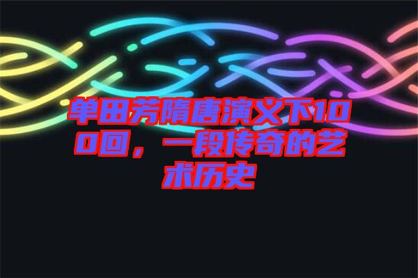 單田芳隋唐演義下100回，一段傳奇的藝術(shù)歷史