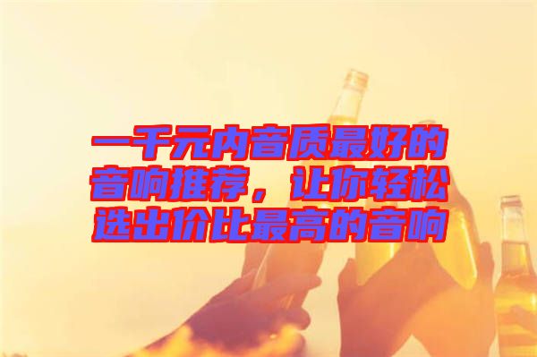 一千元內(nèi)音質(zhì)最好的音響推薦，讓你輕松選出價(jià)比最高的音響