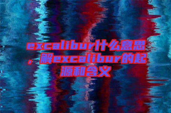 excalibur什么意思，解excalibur的起源和含義