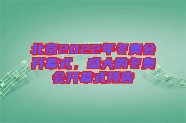 北京2022年冬奧會開幕式，盛大的冬奧會開幕式預告