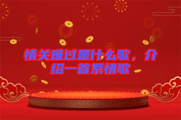 情關(guān)難過是什么歌，介紹一首系情歌