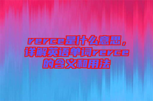 rerce是什么意思，詳解英語單詞rerce的含義和用法