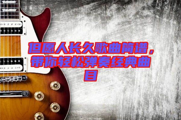 但愿人長(zhǎng)久歌曲簡(jiǎn)譜，帶你輕松彈奏經(jīng)典曲目