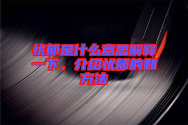 憂郁是什么意思解釋一下，介紹憂郁的和方法