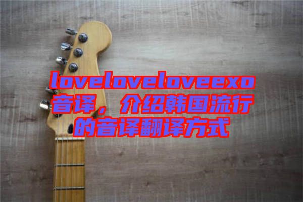 loveloveloveexo音譯，介紹韓國流行的音譯翻譯方式