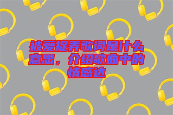 被愛捉弄歌詞是什么意思，介紹歌曲中的情感達(dá)