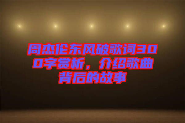 周杰倫東風(fēng)破歌詞300字賞析，介紹歌曲背后的故事