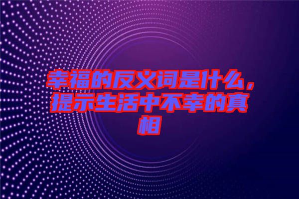 幸福的反義詞是什么，提示生活中不幸的真相