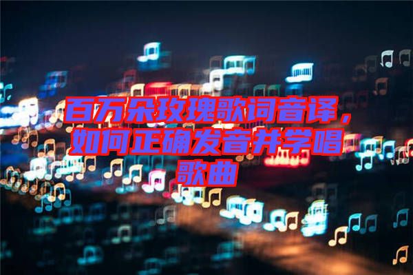 百萬朵玫瑰歌詞音譯，如何正確發(fā)音并學(xué)唱歌曲