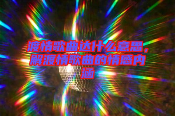 渡情歌曲達(dá)什么意思，解渡情歌曲的情感內(nèi)涵