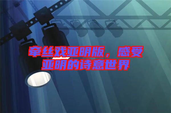 牽絲戲亞明版，感受亞明的詩意世界