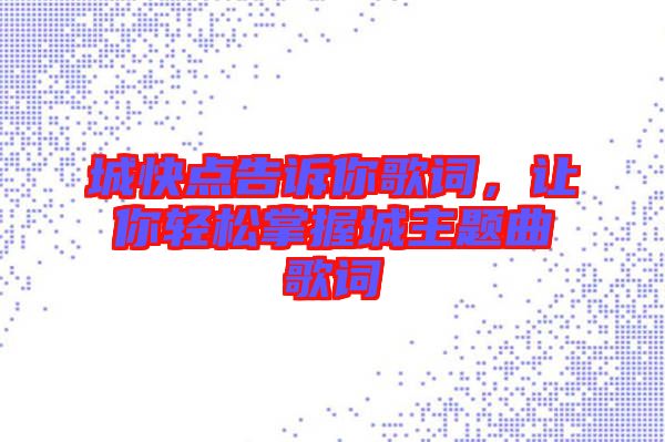 城快點(diǎn)告訴你歌詞，讓你輕松掌握城主題曲歌詞