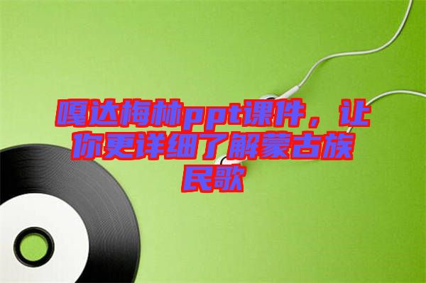 嘎達(dá)梅林ppt課件，讓你更詳細(xì)了解蒙古族民歌