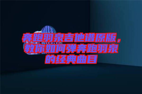 奔跑羽泉吉他譜原版，教你如何彈奔跑羽泉的經典曲目