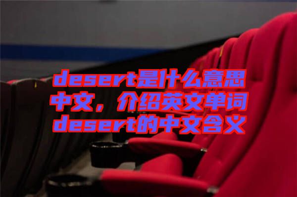 desert是什么意思中文，介紹英文單詞desert的中文含義