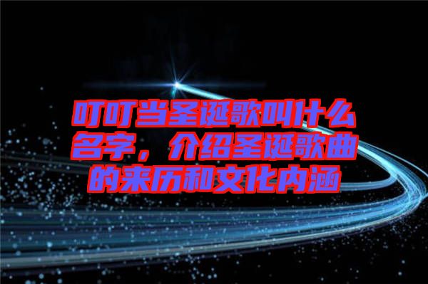 叮叮當(dāng)圣誕歌叫什么名字，介紹圣誕歌曲的來歷和文化內(nèi)涵