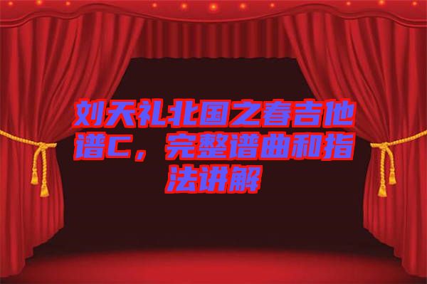 劉天禮北國(guó)之春吉他譜C，完整譜曲和指法講解