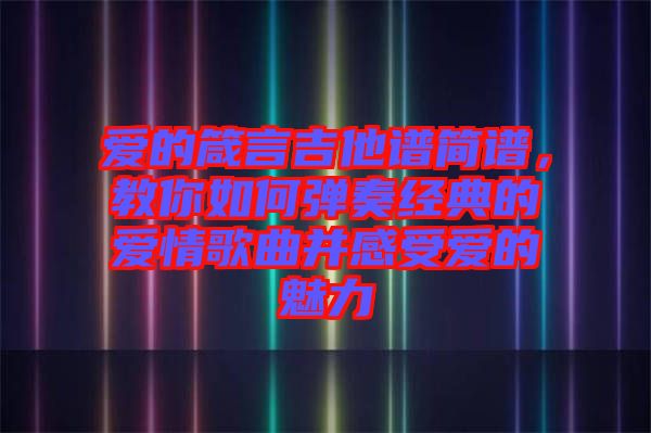 愛的箴言吉他譜簡譜，教你如何彈奏經(jīng)典的愛情歌曲并感受愛的魅力