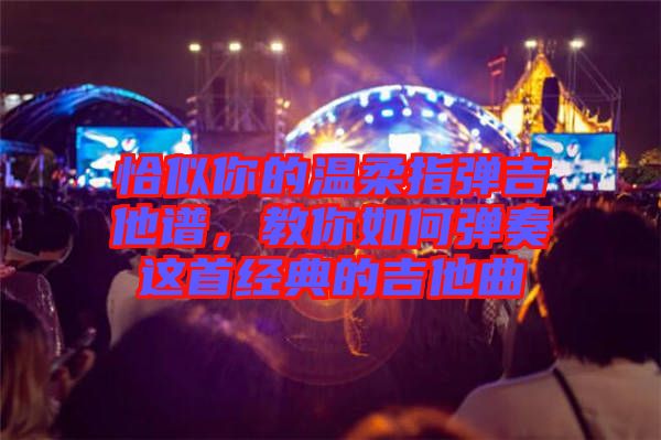 恰似你的溫柔指彈吉他譜，教你如何彈奏這首經(jīng)典的吉他曲