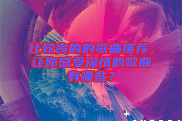 比較喪的的歌曲推薦，讓你感受深情的歌曲有哪些？